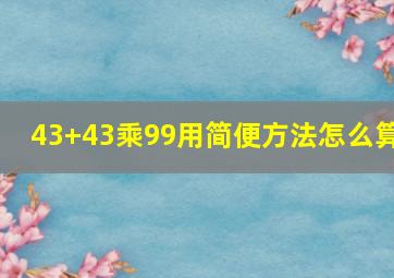 43+43乘99用简便方法怎么算