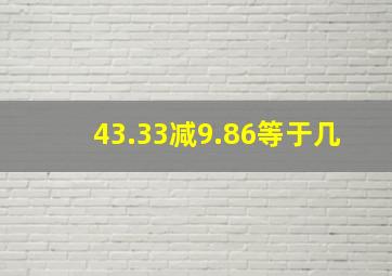 43.33减9.86等于几