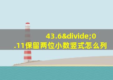 43.6÷0.11保留两位小数竖式怎么列