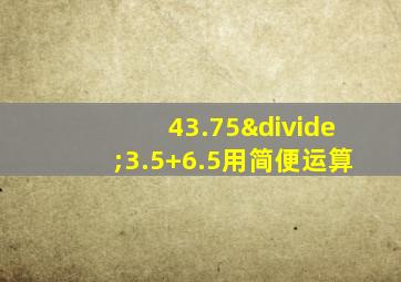 43.75÷3.5+6.5用简便运算