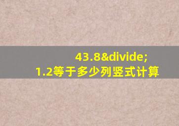 43.8÷1.2等于多少列竖式计算