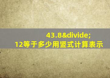 43.8÷12等于多少用竖式计算表示