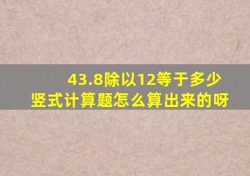 43.8除以12等于多少竖式计算题怎么算出来的呀