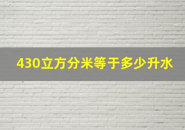 430立方分米等于多少升水