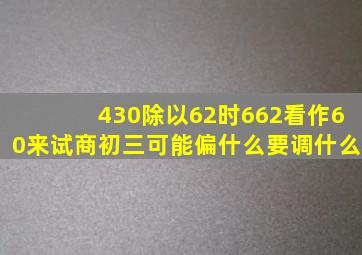 430除以62时662看作60来试商初三可能偏什么要调什么