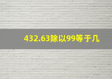 432.63除以99等于几