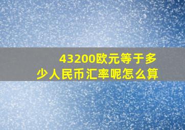 43200欧元等于多少人民币汇率呢怎么算