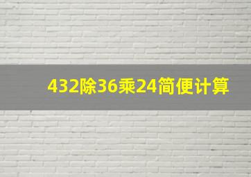 432除36乘24简便计算