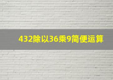 432除以36乘9简便运算