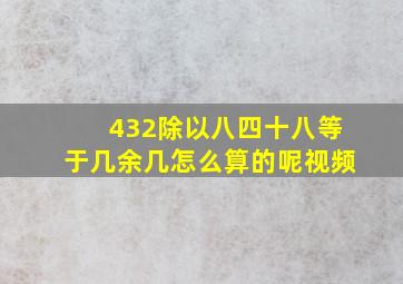 432除以八四十八等于几余几怎么算的呢视频