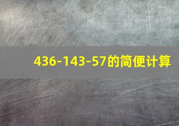 436-143-57的简便计算