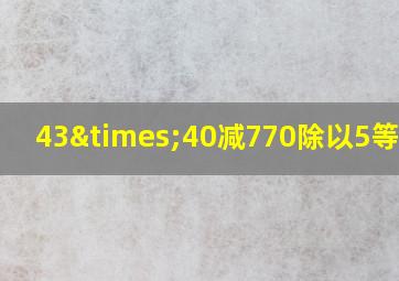 43×40减770除以5等于几