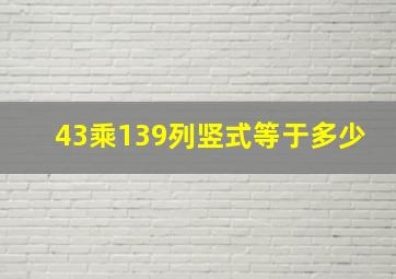 43乘139列竖式等于多少