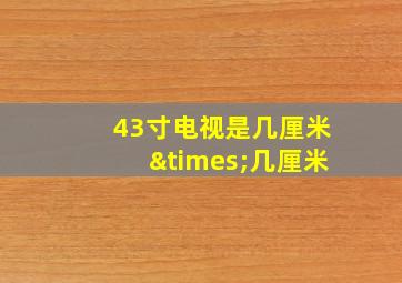 43寸电视是几厘米×几厘米