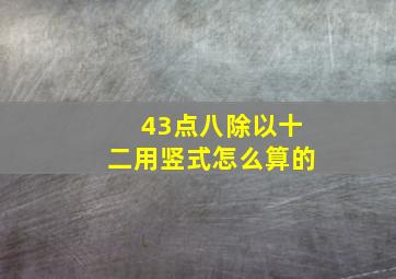 43点八除以十二用竖式怎么算的