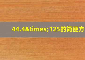 44.4×125的简便方法