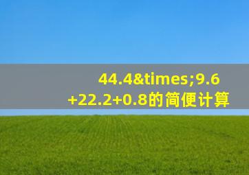 44.4×9.6+22.2+0.8的简便计算