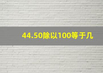 44.50除以100等于几