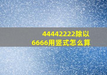 44442222除以6666用竖式怎么算