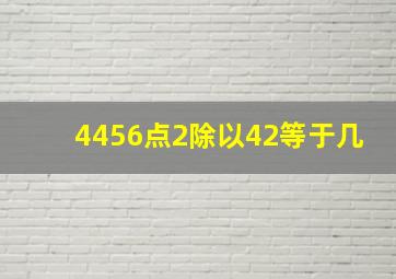 4456点2除以42等于几