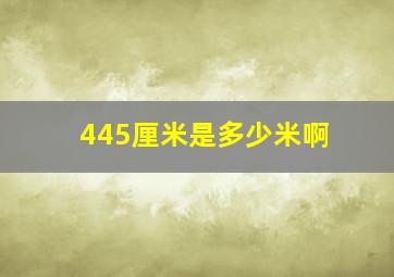 445厘米是多少米啊