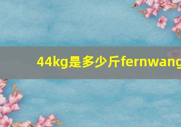 44kg是多少斤fernwang