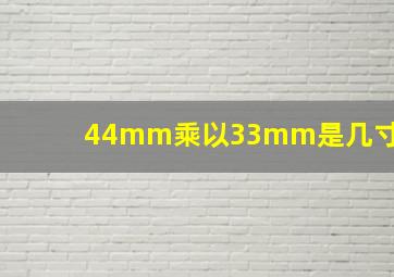 44mm乘以33mm是几寸