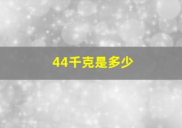 44千克是多少