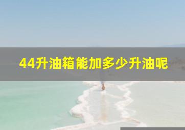 44升油箱能加多少升油呢