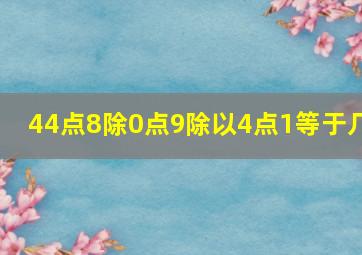 44点8除0点9除以4点1等于几