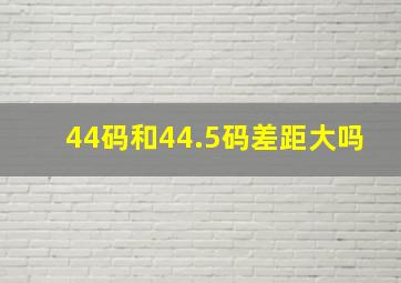 44码和44.5码差距大吗