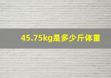 45.75kg是多少斤体重