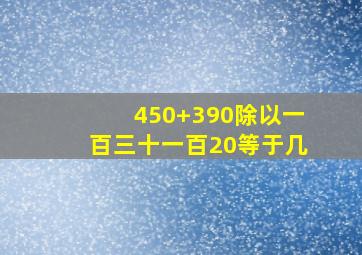 450+390除以一百三十一百20等于几