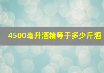 4500毫升酒精等于多少斤酒