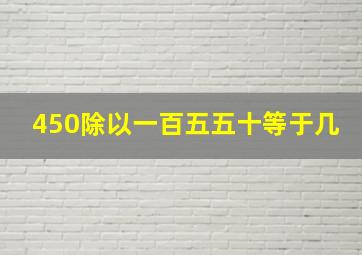 450除以一百五五十等于几