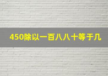 450除以一百八八十等于几