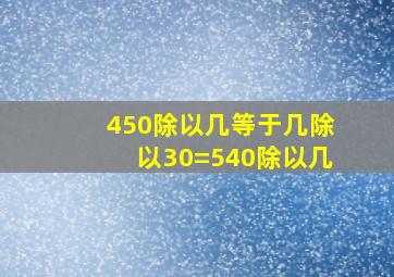 450除以几等于几除以30=540除以几