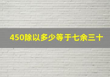 450除以多少等于七余三十