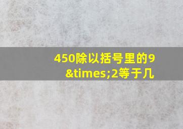 450除以括号里的9×2等于几