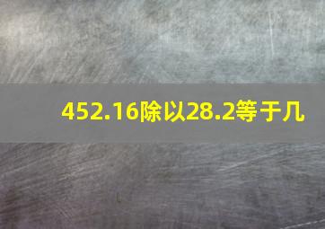 452.16除以28.2等于几