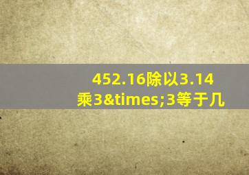 452.16除以3.14乘3×3等于几