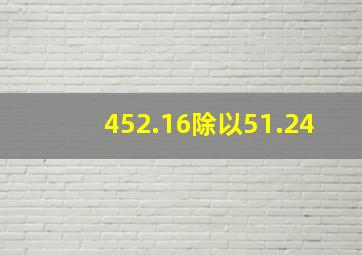 452.16除以51.24