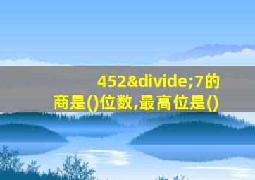 452÷7的商是()位数,最高位是()