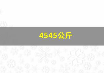 4545公斤