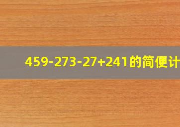 459-273-27+241的简便计算