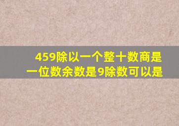 459除以一个整十数商是一位数余数是9除数可以是