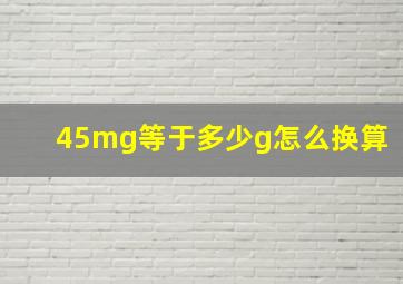 45mg等于多少g怎么换算