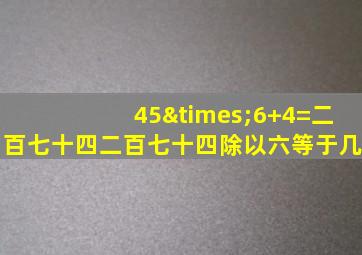 45×6+4=二百七十四二百七十四除以六等于几