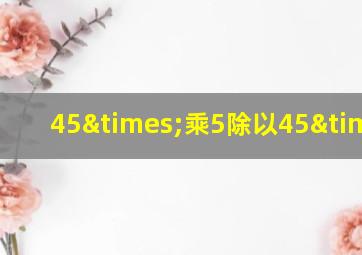 45×乘5除以45×5