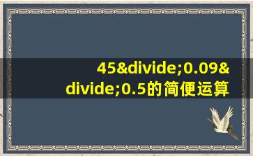 45÷0.09÷0.5的简便运算